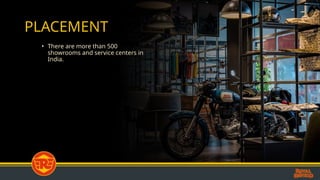 PLACEMENT
• There are more than 500
showrooms and service centers in
India.
 