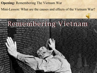 Opening:  Remembering The Vietnam War Mini-Lesson: What are the causes and effects of the Vietnam War? 