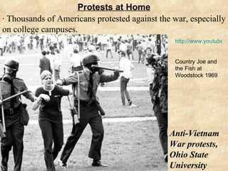 Protests at Home · Thousands of Americans protested against the war, especially on college campuses. Anti-Vietnam War protests, Ohio State University http://www.youtube.com/watch?v=GqHkMAo9Gos Country Joe and the Fish at Woodstock 1969 