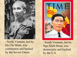 · South Vietnam, led by Ngo Dinh Diem, was democratic and backed by the U.S. · North Vietnam, led by Ho Chi Minh, was communist and backed by the Soviet Union. 
