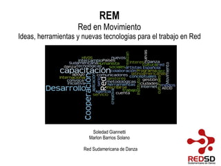 REM Red en Movimiento Ideas, herramientas y nuevas tecnologias para el trabajo en Red Soledad Giannetti Marlon Barrios Solano Red Sudamericana de Danza 