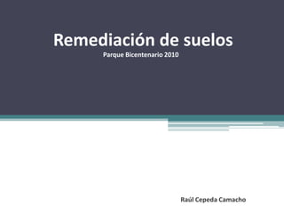 Remediación de suelos,[object Object],Parque Bicentenario 2010,[object Object],Raúl Cepeda Camacho,[object Object]
