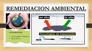 REMEDIACION AMBIENTAL
INTEGRANTES:
• GUILLERMO CHIPANA
• RICK INGA
 