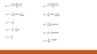 𝜇1
`
= −
𝑠𝑒𝑛3𝑥
1
4
𝑐𝑠𝑐3𝑥
3
𝜇1
`
= −
1
12
𝑠𝑒𝑛3𝑥
1
𝑠𝑒𝑛3𝑥
𝜇1
`
= −
1
12
𝜇1
`
= − −
1
12
𝑑𝑥
𝜇1
`
= −
𝑥
2
𝜇2
`
=
𝑐𝑜𝑠3𝑥
1
4
𝑐𝑠𝑐3𝑥
3
𝜇2
`
=
1
12
𝑐𝑜𝑠3𝑥
1
𝑠𝑒𝑛3𝑥
𝜇2
`
=
1
12
𝑐𝑡𝑔3𝑥𝑑𝑥
𝜇2
`
=
1
12
𝑥
1
3
𝑙𝑛Isen3xI
𝜇2
`
=
𝑙𝑛
36
Isen3xI
 