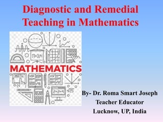 Diagnostic and Remedial
Teaching in Mathematics
By- Dr. Roma Smart Joseph
Teacher Educator
Lucknow, UP, India
 