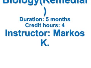 Biology(Remedial
)
Duration: 5 months
Credit hours: 4
Instructor: Markos
K.
 