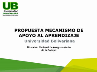PROPUESTA MECANISMO DE
APOYO AL APRENDIZAJE
Universidad Bolivariana
Dirección Nacional de Aseguramiento
de la Calidad
 