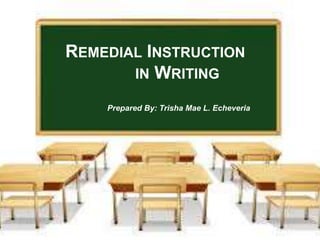 REMEDIAL INSTRUCTION
IN WRITING
Prepared By: Trisha Mae L. Echeveria
 