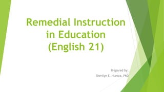Remedial Instruction
in Education
(English 21)
Prepared by:
Sherilyn E. Nuesca, PhD
 