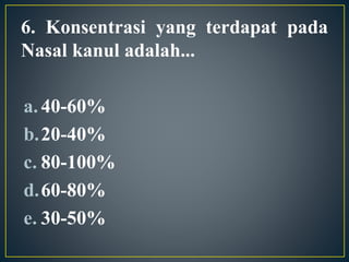6. Konsentrasi yang terdapat pada
Nasal kanul adalah...
a.40-60%
b.20-40%
c. 80-100%
d.60-80%
e. 30-50%
 