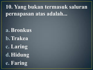 10. Yang bukan termasuk saluran
pernapasan atas adalah...
a. Bronkus
b.Trakea
c. Laring
d.Hidung
e. Faring
 
