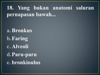 18. Yang bukan anatomi saluran
pernapasan bawah...
a.Bronkus
b.Faring
c. Alveoli
d.Paru-paru
e. bronkioulus
 