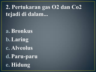 2. Pertukaran gas O2 dan Co2
tejadi di dalam...
a. Bronkus
b.Laring
c. Alveolus
d.Paru-paru
e. Hidung
 