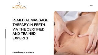 REMEDIAL MASSAGE
THERAPY IN PERTH
VIA THE CERTIFIED
AND TRAINED
EXPERTS
esmatparkar.com.au
 