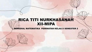 RICA TITI NURKHASANAH
XII-MIPA
REMEDIAL MATEMATIKA PEMINATAN KELAS X SEMESTER 2
 