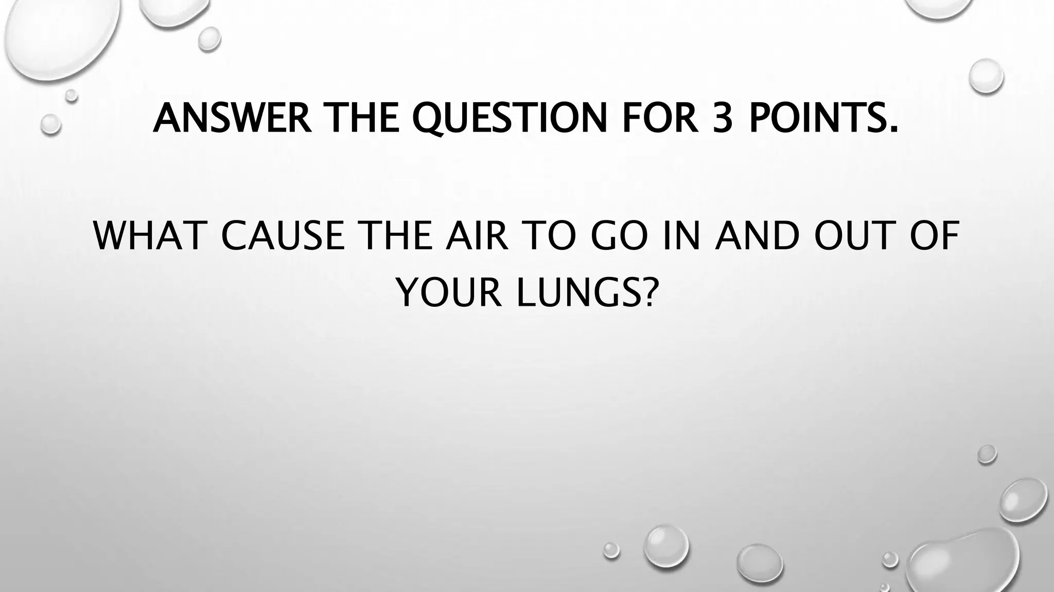 ANSWER THE QUESTION FOR 3 POINTS.
WHAT CAUSE THE AIR TO GO IN AND OUT OF
YOUR LUNGS?
 