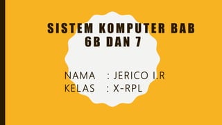 SISTEM KOMPUTER BAB
6B DAN 7
NAMA : JERICO I.R
KELAS : X-RPL
 