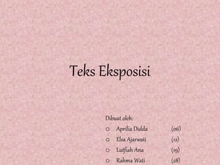 Teks Eksposisi
Dibuat oleh:
o Aprilia Didda (06)
o Elsa Ajarwati (12)
o Lutfiah Ana (19)
o Rahma Wati (28)
 