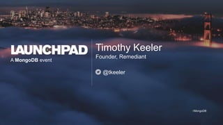 A MongoDB event
#MongoDB
Founder, Remediant
Timothy Keeler
@tkeeler
 