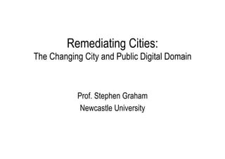 Remediating Cities:
The Changing City and Public Digital Domain

Prof. Stephen Graham
Newcastle University

 
