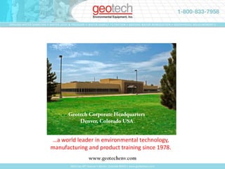 Geotech Corporate HeadquartersDenver, Colorado USA …a world leader in environmental technology, manufacturing and product training since 1978. www.geotechenv.com 