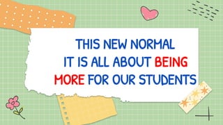 THIS NEW NORMAL
IT IS ALL ABOUT BEING
MORE FOR OUR STUDENTS
 