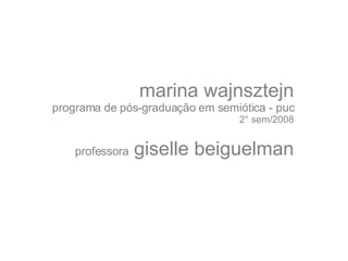 marina wajnsztejn programa de pós-graduação em semiótica - puc 2° sem/2008 professora  giselle beiguelman 