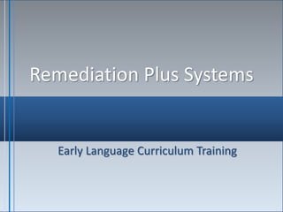 Remediation Plus Systems
Early Language Curriculum Training
 