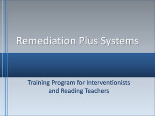 Remediation Plus Systems
Training Program for Interventionists
and Reading Teachers
 