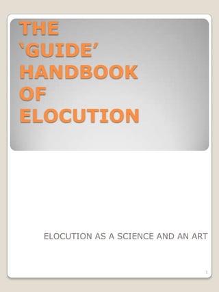 THE
„GUIDE‟
HANDBOOK
OF
ELOCUTION




 ELOCUTION AS A SCIENCE AND AN ART



                                 1
 