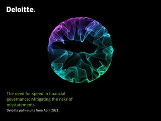 The need for speed in financial
governance: Mitigating the risks of
misstatements
Deloitte poll results from April 2021
 