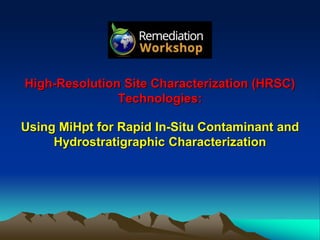 High-Resolution Site Characterization (HRSC)
Technologies:
Using MiHpt for Rapid In-Situ Contaminant and
Hydrostratigraphic Characterization
 
