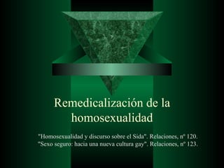 Remedicalización de la homosexualidad &quot;Homosexualidad y discurso sobre el Sida&quot;. Relaciones, nº 120.   &quot;Sexo seguro: hacia una nueva cultura gay&quot;. Relaciones, nº 123.   