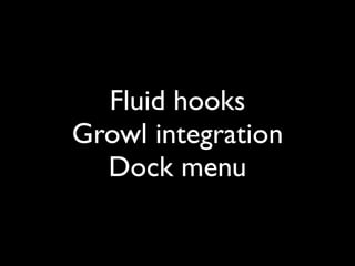 Fluid hooks
Growl integration
  Dock menu
 