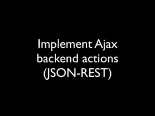 Implement Ajax
backend actions
 (JSON-REST)
 
