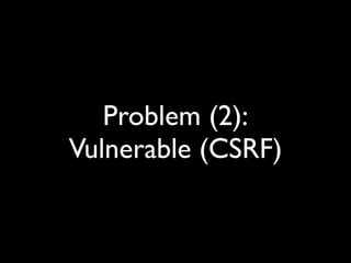 Problem (2):
Vulnerable (CSRF)
 