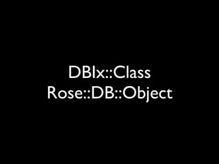 DBIx::Class
Rose::DB::Object
 