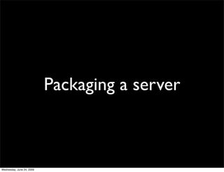 Packaging a server



Wednesday, June 24, 2009
 