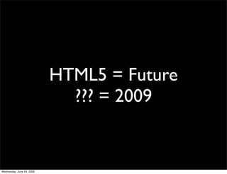 HTML5 = Future
                             ??? = 2009


Wednesday, June 24, 2009
 