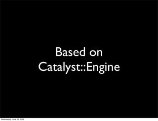 Based on
                           Catalyst::Engine


Wednesday, June 24, 2009
 