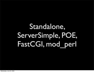 Standalone,
                           ServerSimple, POE,
                           FastCGI, mod_perl


Wednesday, June 24, 2009
 