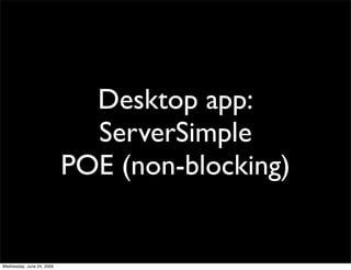 Desktop app:
                             ServerSimple
                           POE (non-blocking)


Wednesday, June 24, 2009
 