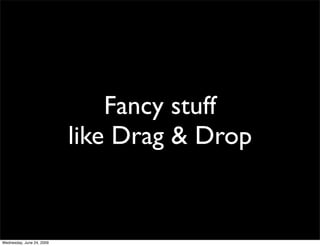 Fancy stuff
                           like Drag & Drop


Wednesday, June 24, 2009
 