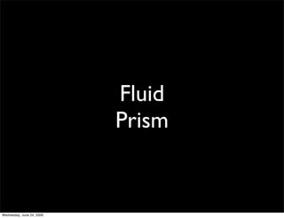 Fluid
                           Prism


Wednesday, June 24, 2009
 