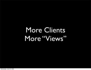 More Clients
                           More “Views”


Wednesday, June 24, 2009
 
