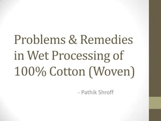 Problems & Remedies
in Wet Processing of
100% Cotton (Woven)
- Pathik Shroff
 