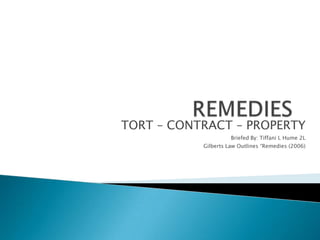 REMEDIES TORT – CONTRACT – PROPERTY Briefed By: Tiffani L Hume 2L Gilberts Law Outlines “Remedies (2006) 