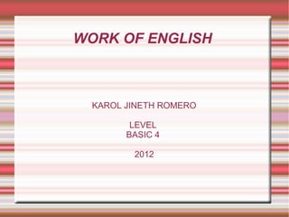WORK OF ENGLISH



  KAROL JINETH ROMERO

         LEVEL
        BASIC 4

         2012
 