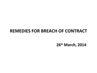 REMEDIES FOR BREACH OF CONTRACT 
26th March, 2014 
 