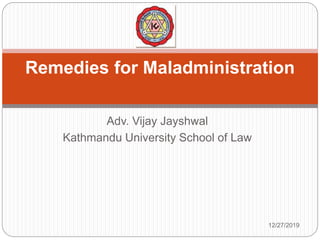 Adv. Vijay Jayshwal
Kathmandu University School of Law
Remedies for Maladministration
12/27/2019
 